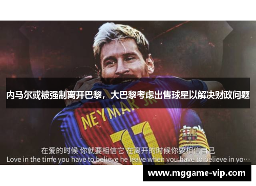 内马尔或被强制离开巴黎，大巴黎考虑出售球星以解决财政问题