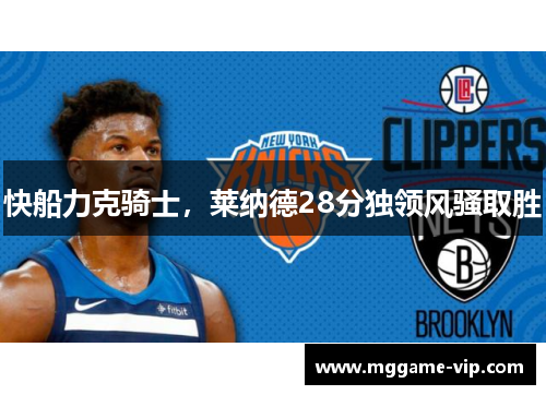 快船力克骑士，莱纳德28分独领风骚取胜