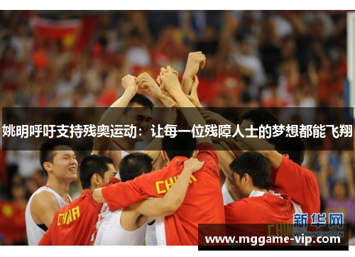 姚明呼吁支持残奥运动：让每一位残障人士的梦想都能飞翔