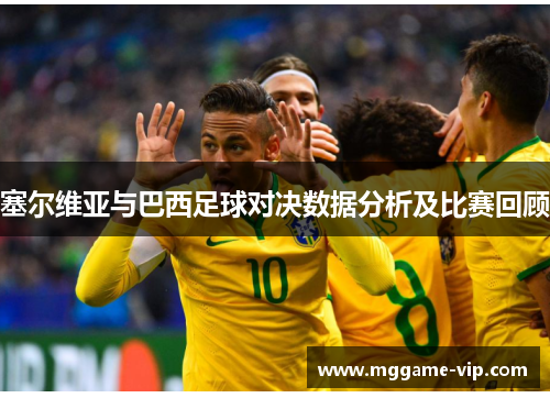 塞尔维亚与巴西足球对决数据分析及比赛回顾